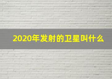 2020年发射的卫星叫什么