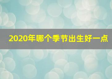 2020年哪个季节出生好一点