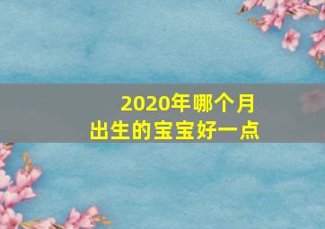 2020年哪个月出生的宝宝好一点