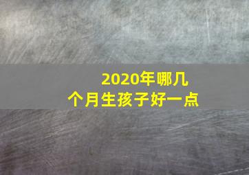 2020年哪几个月生孩子好一点