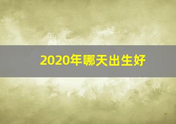 2020年哪天出生好