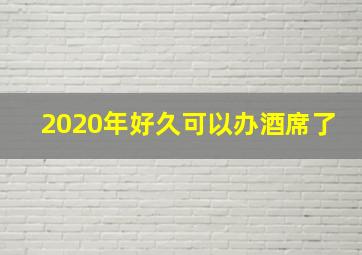 2020年好久可以办酒席了