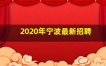 2020年宁波最新招聘