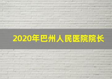 2020年巴州人民医院院长