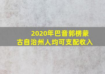 2020年巴音郭楞蒙古自治州人均可支配收入