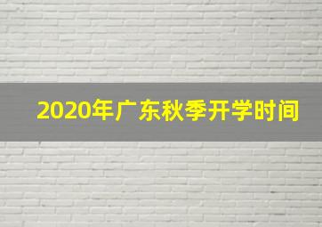 2020年广东秋季开学时间