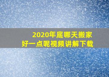 2020年底哪天搬家好一点呢视频讲解下载