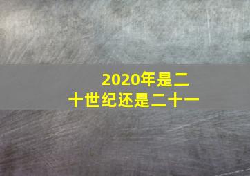 2020年是二十世纪还是二十一