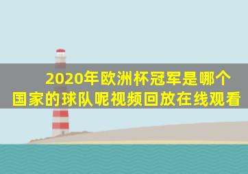 2020年欧洲杯冠军是哪个国家的球队呢视频回放在线观看