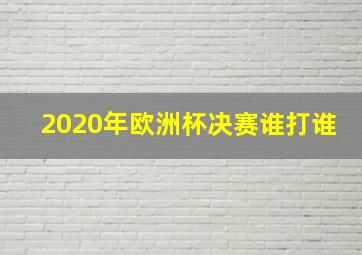 2020年欧洲杯决赛谁打谁