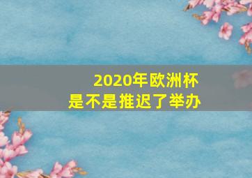 2020年欧洲杯是不是推迟了举办