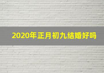 2020年正月初九结婚好吗