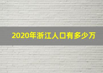 2020年浙江人口有多少万