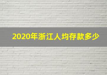 2020年浙江人均存款多少