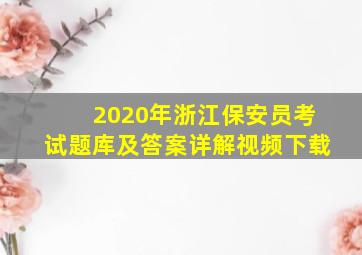 2020年浙江保安员考试题库及答案详解视频下载