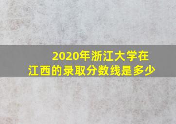 2020年浙江大学在江西的录取分数线是多少