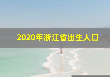 2020年浙江省出生人口