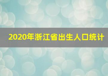 2020年浙江省出生人口统计