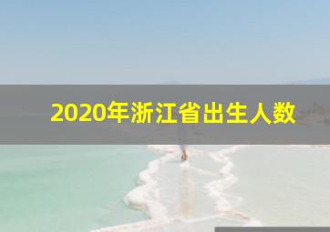 2020年浙江省出生人数