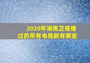 2020年湖南卫视播过的所有电视剧有哪些