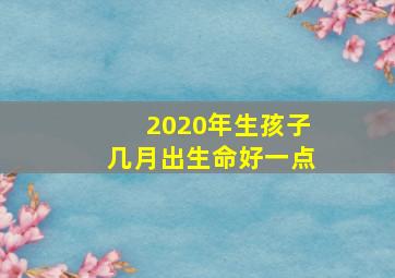 2020年生孩子几月出生命好一点