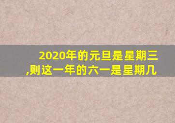 2020年的元旦是星期三,则这一年的六一是星期几