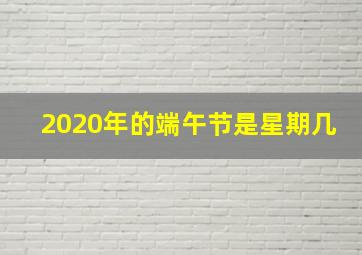 2020年的端午节是星期几