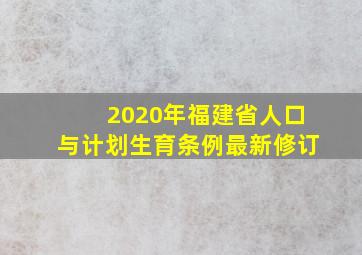 2020年福建省人口与计划生育条例最新修订