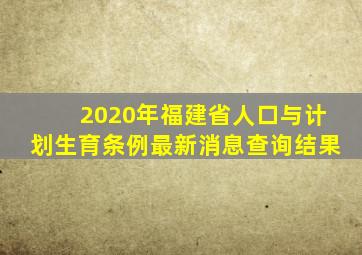 2020年福建省人口与计划生育条例最新消息查询结果