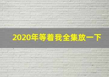 2020年等着我全集放一下