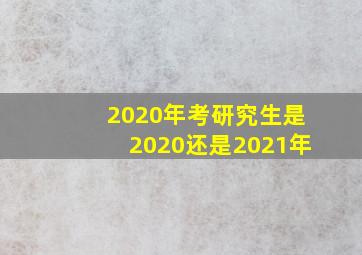 2020年考研究生是2020还是2021年