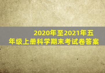 2020年至2021年五年级上册科学期末考试卷答案