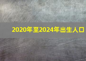 2020年至2024年出生人口