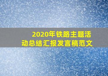 2020年铁路主题活动总结汇报发言稿范文