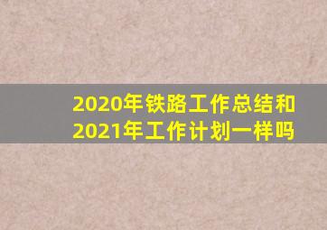 2020年铁路工作总结和2021年工作计划一样吗