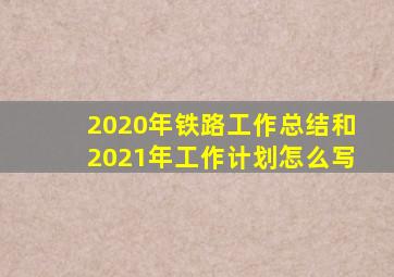 2020年铁路工作总结和2021年工作计划怎么写