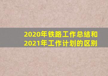 2020年铁路工作总结和2021年工作计划的区别