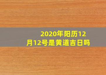 2020年阳历12月12号是黄道吉日吗