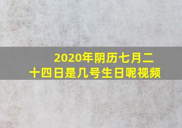 2020年阴历七月二十四日是几号生日呢视频