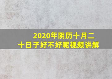 2020年阴历十月二十日子好不好呢视频讲解