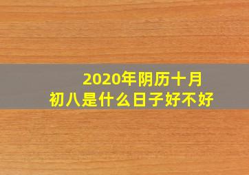 2020年阴历十月初八是什么日子好不好