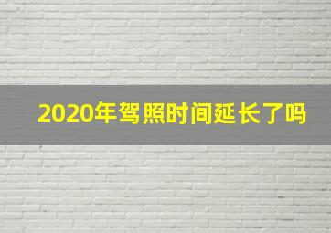 2020年驾照时间延长了吗