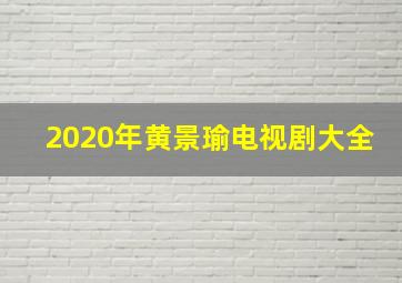 2020年黄景瑜电视剧大全