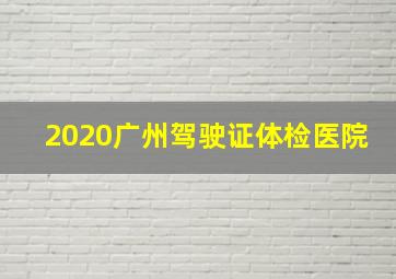 2020广州驾驶证体检医院