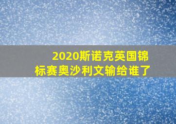 2020斯诺克英国锦标赛奥沙利文输给谁了