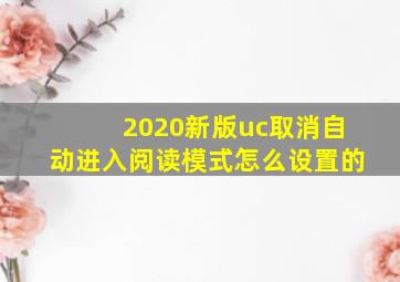 2020新版uc取消自动进入阅读模式怎么设置的