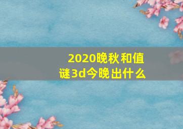 2020晚秋和值谜3d今晚出什么