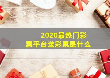 2020最热门彩票平台送彩票是什么