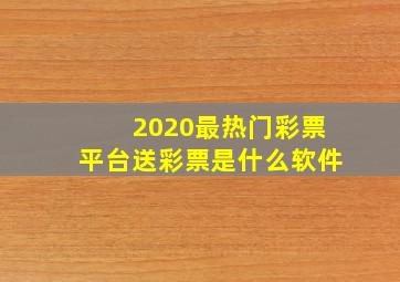 2020最热门彩票平台送彩票是什么软件