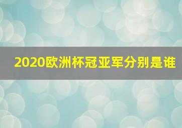 2020欧洲杯冠亚军分别是谁